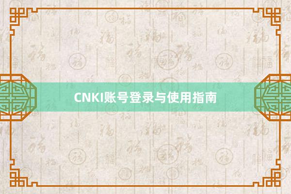 CNKI账号登录与使用指南