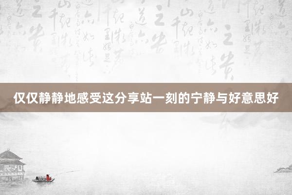 仅仅静静地感受这分享站一刻的宁静与好意思好